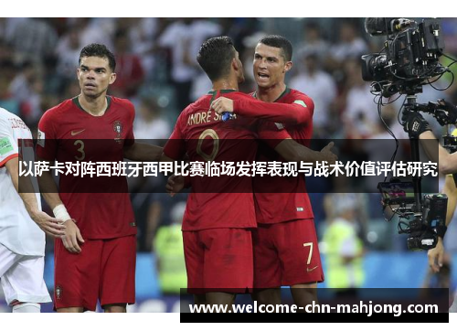 以萨卡对阵西班牙西甲比赛临场发挥表现与战术价值评估研究