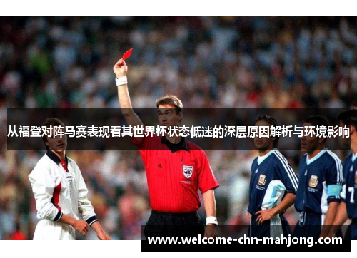 从福登对阵马赛表现看其世界杯状态低迷的深层原因解析与环境影响