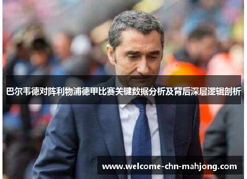 巴尔韦德对阵利物浦德甲比赛关键数据分析及背后深层逻辑剖析