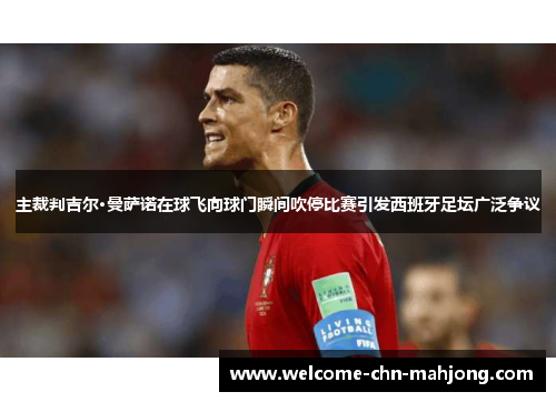 主裁判吉尔·曼萨诺在球飞向球门瞬间吹停比赛引发西班牙足坛广泛争议