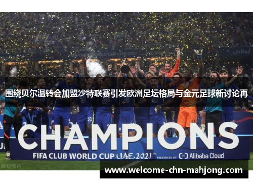 围绕贝尔温转会加盟沙特联赛引发欧洲足坛格局与金元足球新讨论再