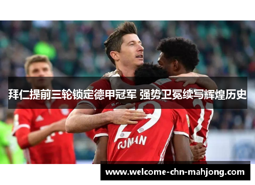 拜仁提前三轮锁定德甲冠军 强势卫冕续写辉煌历史