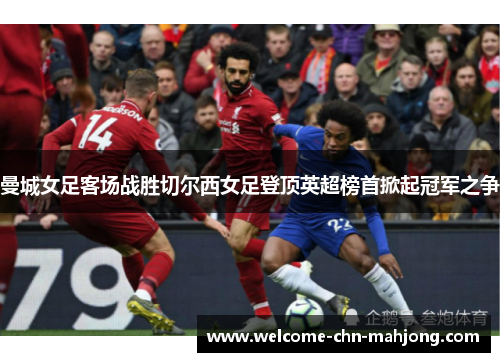 曼城女足客场战胜切尔西女足登顶英超榜首掀起冠军之争