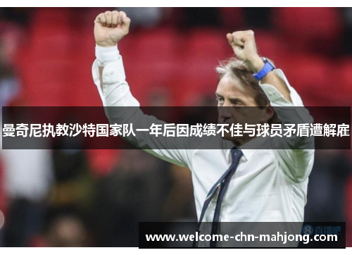 曼奇尼执教沙特国家队一年后因成绩不佳与球员矛盾遭解雇