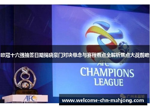 欧冠十六强抽签日期揭晓豪门对决悬念与赛程看点全解析焦点大战前瞻