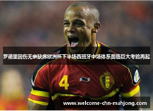 罗德里因伤无奈缺席欧洲杯下半场西班牙中场体系面临巨大考验再起 罗德里因伤无奈缺席欧洲杯下半场西班牙中场体系面临巨大考验再起