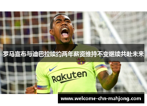 罗马宣布与迪巴拉续约两年薪资维持不变继续共赴未来 罗马宣布与迪巴拉续约两年薪资维持不变继续共赴未来