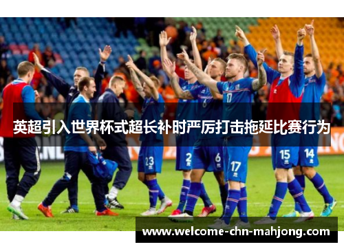 英超引入世界杯式超长补时严厉打击拖延比赛行为