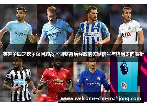 英超争四之夜争议回顾战术调整背后释放的关键信号与格局走向解析 英超争四之夜争议回顾战术调整背后释放的关键信号与格局走向解析