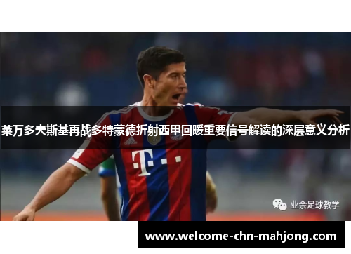 莱万多夫斯基再战多特蒙德折射西甲回暖重要信号解读的深层意义分析