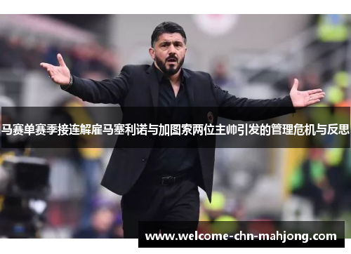 马赛单赛季接连解雇马塞利诺与加图索两位主帅引发的管理危机与反思