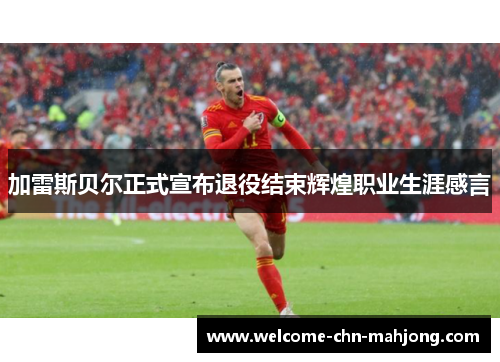 加雷斯贝尔正式宣布退役结束辉煌职业生涯感言