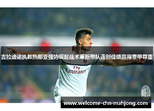 吉拉迪诺执教热那亚强势崛起战术革新带队连创佳绩赢得意甲尊重