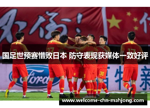 国足世预赛惜败日本 防守表现获媒体一致好评