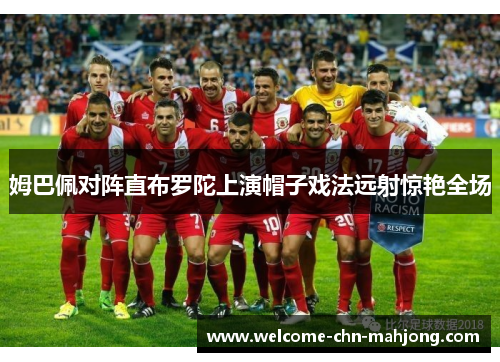 姆巴佩对阵直布罗陀上演帽子戏法远射惊艳全场