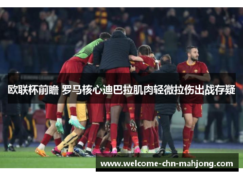 欧联杯前瞻 罗马核心迪巴拉肌肉轻微拉伤出战存疑