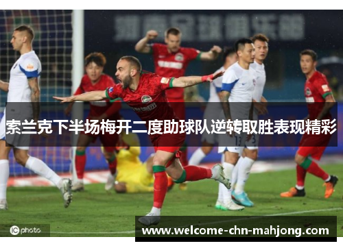 索兰克下半场梅开二度助球队逆转取胜表现精彩