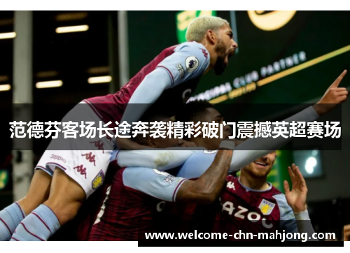 范德芬客场长途奔袭精彩破门震撼英超赛场