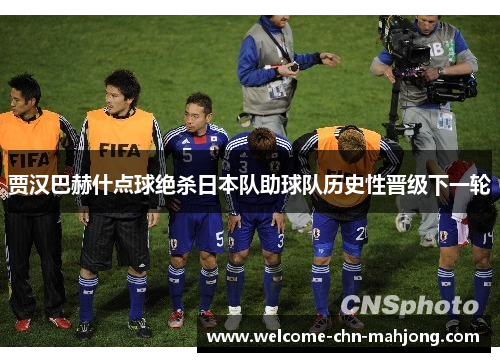 贾汉巴赫什点球绝杀日本队助球队历史性晋级下一轮