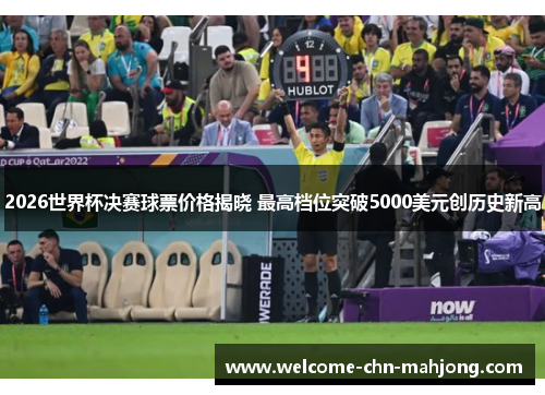 2026世界杯决赛球票价格揭晓 最高档位突破5000美元创历史新高