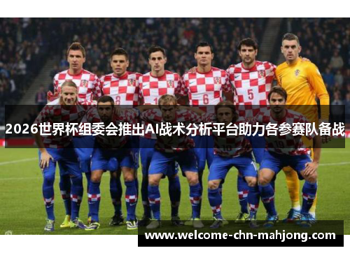 2026世界杯组委会推出AI战术分析平台助力各参赛队备战 2026世界杯组委会推出AI战术分析平台助力各参赛队备战