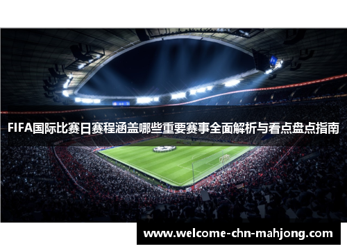 FIFA国际比赛日赛程涵盖哪些重要赛事全面解析与看点盘点指南 FIFA国际比赛日赛程涵盖哪些重要赛事全面解析与看点盘点指南