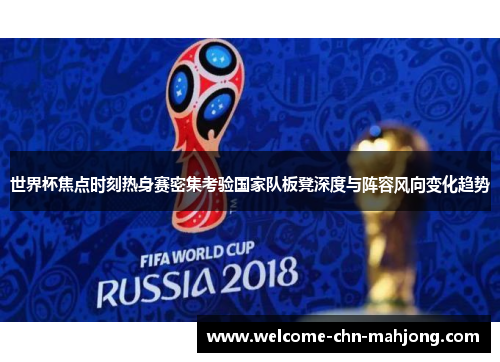 世界杯焦点时刻热身赛密集考验国家队板凳深度与阵容风向变化趋势 世界杯焦点时刻热身赛密集考验国家队板凳深度与阵容风向变化趋势