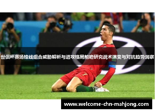 世俱杯赛场锋线组合威胁解析与进攻格局前瞻研究战术演变与对抗趋势洞察 世俱杯赛场锋线组合威胁解析与进攻格局前瞻研究战术演变与对抗趋势洞察