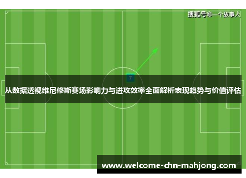 从数据透视维尼修斯赛场影响力与进攻效率全面解析表现趋势与价值评估