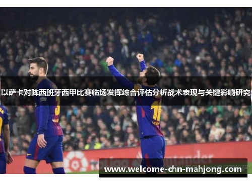 以萨卡对阵西班牙西甲比赛临场发挥综合评估分析战术表现与关键影响研究