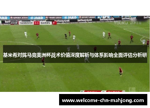 基米希对阵马竞美洲杯战术价值深度解析与体系影响全面评估分析研