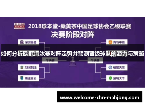 如何分析欧冠淘汰赛对阵走势并预测晋级球队的潜力与策略 如何分析欧冠淘汰赛对阵走势并预测晋级球队的潜力与策略