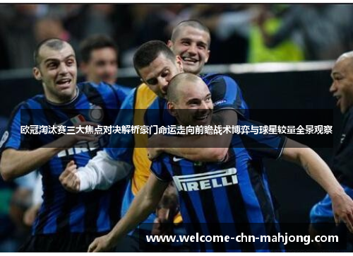 欧冠淘汰赛三大焦点对决解析豪门命运走向前瞻战术博弈与球星较量全景观察 欧冠淘汰赛三大焦点对决解析豪门命运走向前瞻战术博弈与球星较量全景观察