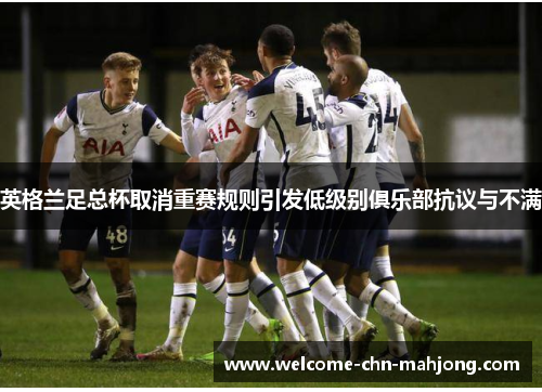 英格兰足总杯取消重赛规则引发低级别俱乐部抗议与不满 英格兰足总杯取消重赛规则引发低级别俱乐部抗议与不满